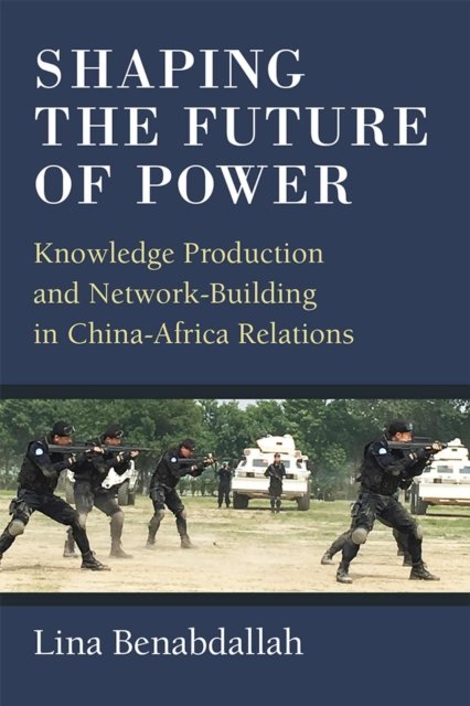 Shaping the Future of Power – Knowledge Production and Network–Building in China–Africa Relations