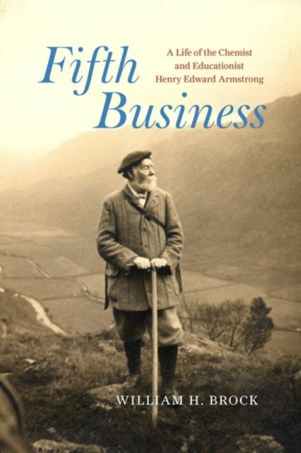 Fifth Business – A Life of the Chemist and Educationist Henry Edward Armstrong