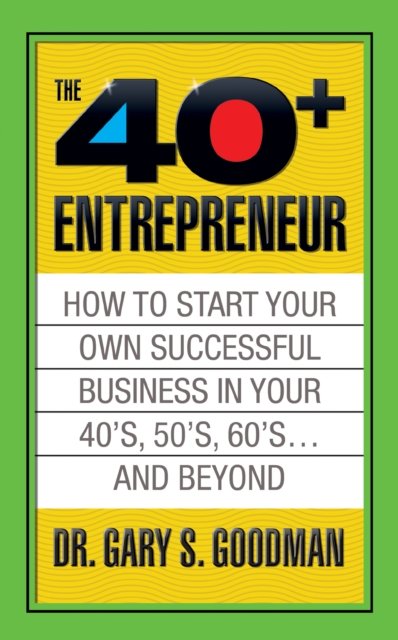 The Forty Plus Entrepreneur: How to Start a Successful Business in Your 40''s, 50''s and Beyond