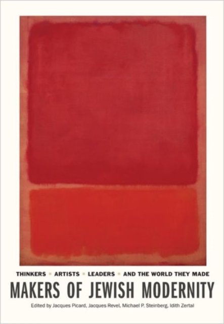 Makers of Jewish Modernity – Thinkers, Artists, Leaders, and the World They Made