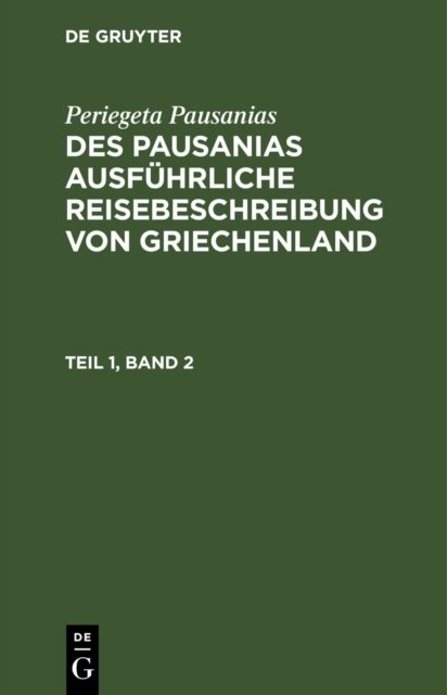 Periegeta Pausanias: Des Pausanias Ausfuhrliche Reisebeschreibung Von Griechenland. Teil 1, Band 2