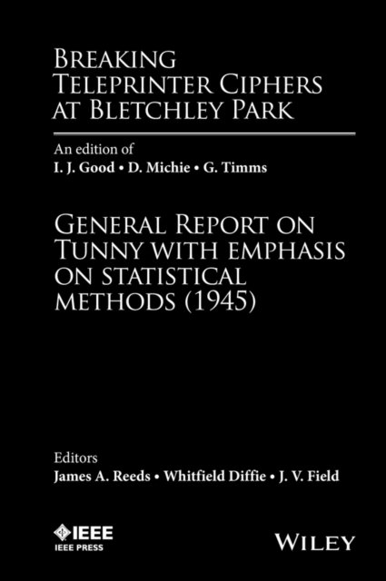 Breaking Teleprinter Ciphers at Bletchley Park – an edition of I. J. Good, D. Michie, and G. Timms, General Report on Tunny with emphasis on...