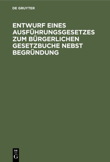 Entwurf Eines Ausfuhrungsgesetzes Zum Burgerlichen Gesetzbuche Nebst Begrundung
