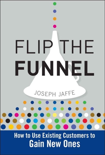 Flip the Funnel – How to Use Existing Customers to  Gain New Ones
