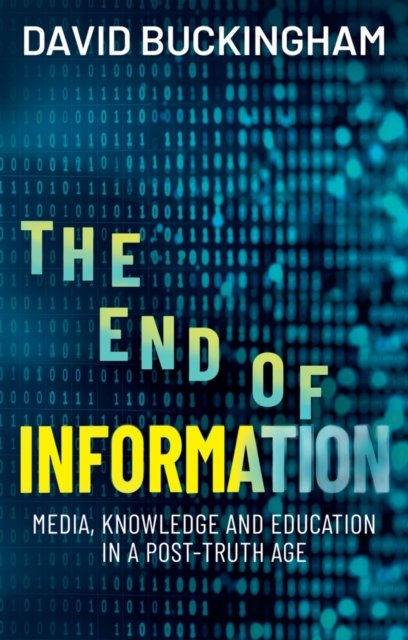 The End of Information: Media, Knowledge and Educa tion in a Post–Truth Age