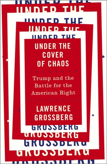 Under the Cover of Chaos – Trump and the Battle for the American Right