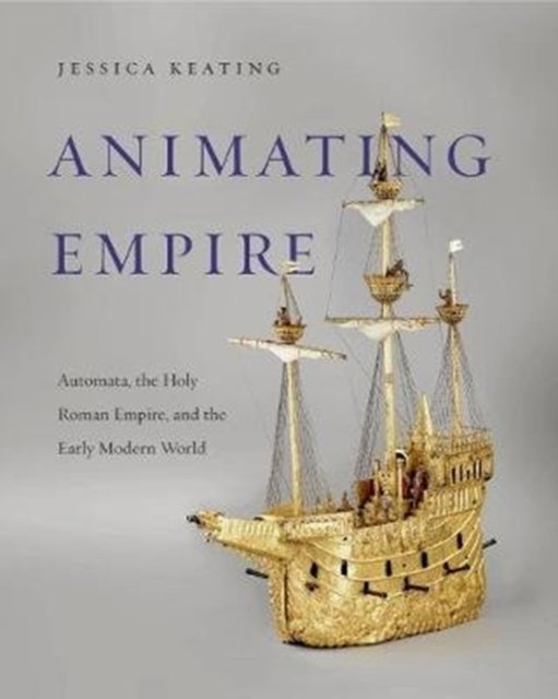 Animating Empire – Automata, the Holy Roman Empire, and the Early Modern World