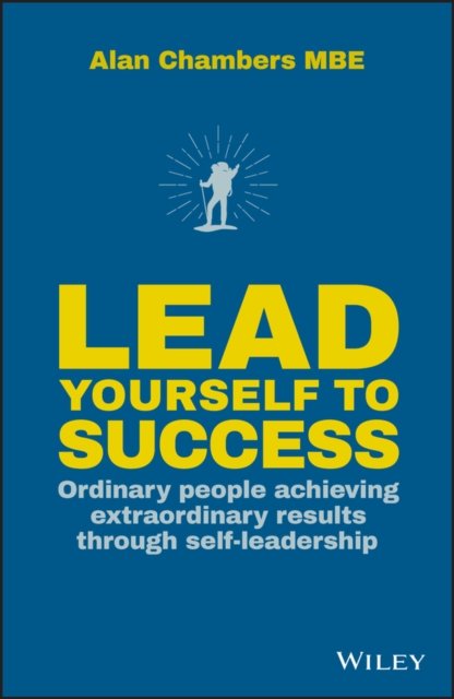 Lead Yourself to Success – Ordinary people achieving extraordinary results through self–leadership