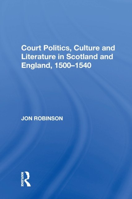 Court Politics, Culture and Literature in Scotland and England, 1500-1540