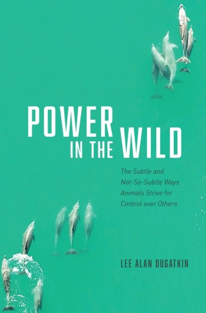 Power in the Wild – The Subtle and Not–So–Subtle Ways Animals Strive for Control over Others