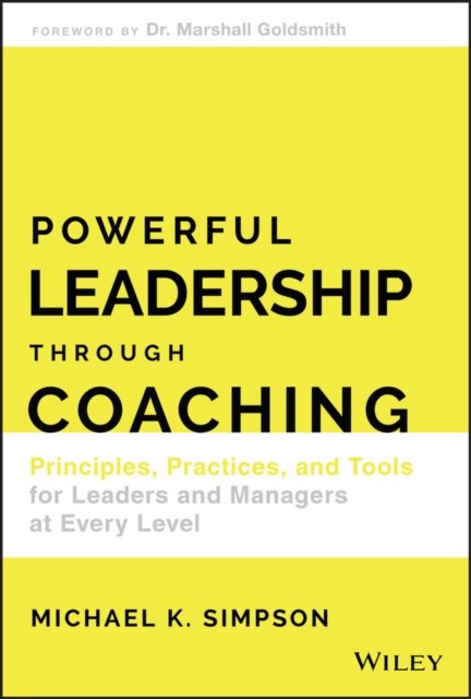 Powerful Leadership Through Coaching – Principles,  Practices, and Tools for Leaders and Managers at Every Level