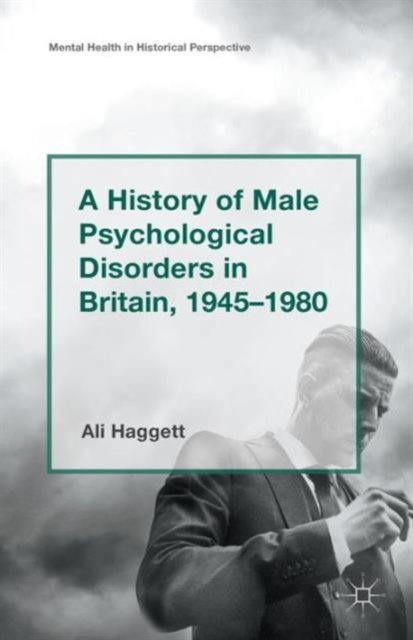 A History of Male Psychological Disorders in Britain, 1945-1980