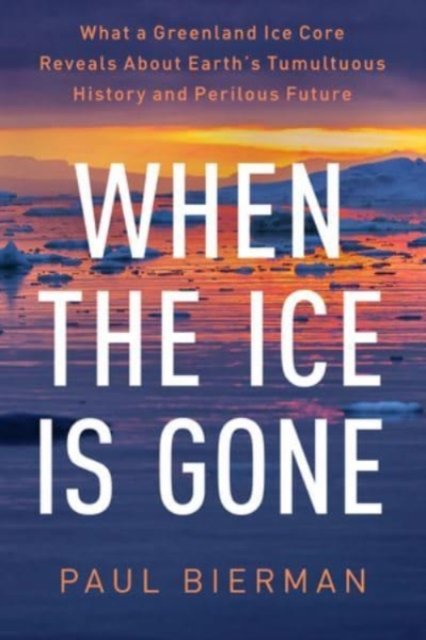 When the Ice Is Gone – What a Greenland Ice Core Reveals About Earth's Tumultuous History and Perilous Future