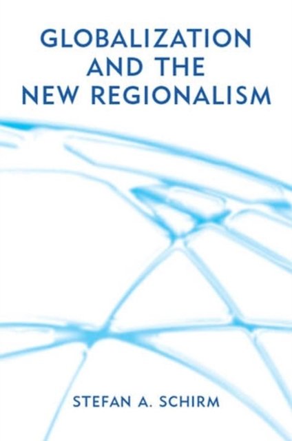 Globalization and the New Regionalism – Global Markets, Domestic Politics and Regional Cooperation
