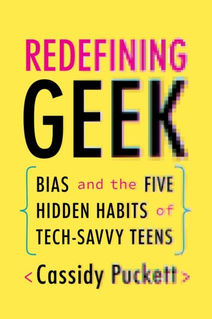 Redefining Geek – Bias and the Five Hidden Habits of Tech–Savvy Teens