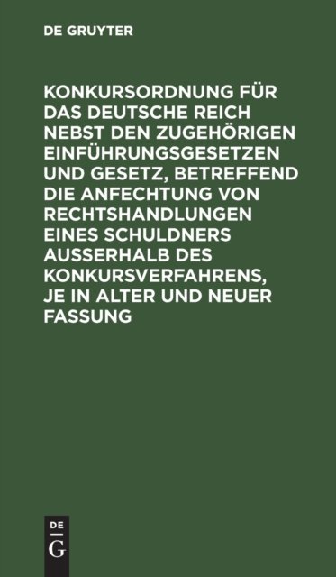 Konkursordnung Fur Das Deutsche Reich Nebst Den Zugehorigen Einfuhrungsgesetzen Und Gesetz, Betreffend Die Anfechtung Von Rechtshandlungen Eines Schuldners Ausserhalb Des Konkursverfahrens, Je in Alter Und Neuer Fassung