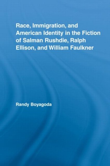 Race, Immigration, and American Identity in the Fiction of Salman Rushdie, Ralph Ellison, and William Faulkner