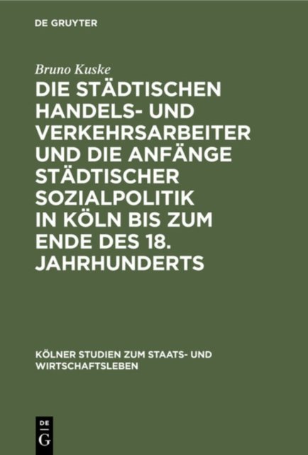 Die Stadtischen Handels- Und Verkehrsarbeiter Und Die Anfange Stadtischer Sozialpolitik in Koln Bis Zum Ende Des 18. Jahrhunderts