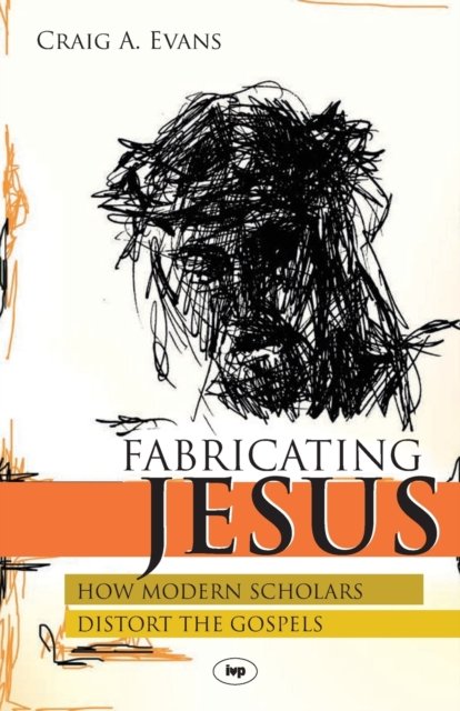Fabricating Jesus – How Modern Scholars Distort The Gospels