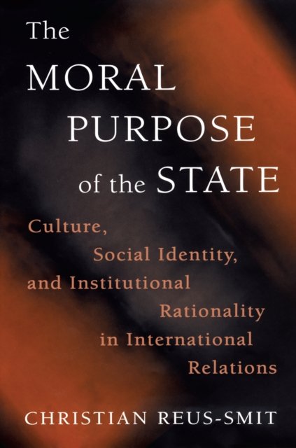 The Moral Purpose of the State – Culture, Social Identity, and Institutional Rationality in International Relations