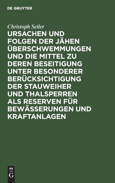 Ursachen Und Folgen Der Jahen Uberschwemmungen Und Die Mittel Zu Deren Beseitigung Unter Besonderer Berucksichtigung Der Stauweiher Und Thalsperren ALS Reserven Fur Bewasserungen Und Kraftanlagen