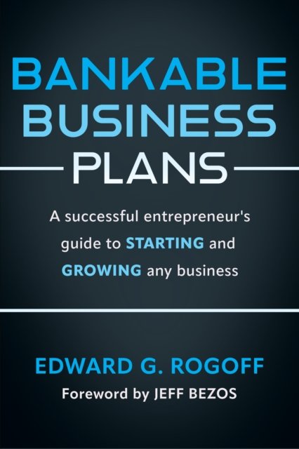 Bankable Business Plans: A successful entrepreneur''s guide to starting and growing any business