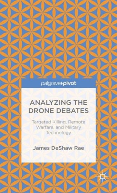 Analyzing the Drone Debates: Targeted Killing, Remote Warfare, and Military Technology