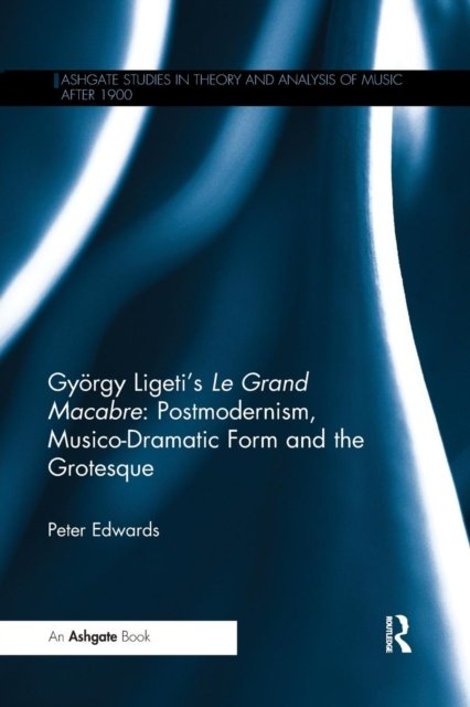 Gyorgy Ligeti's Le Grand Macabre: Postmodernism, Musico-Dramatic Form and the Grotesque