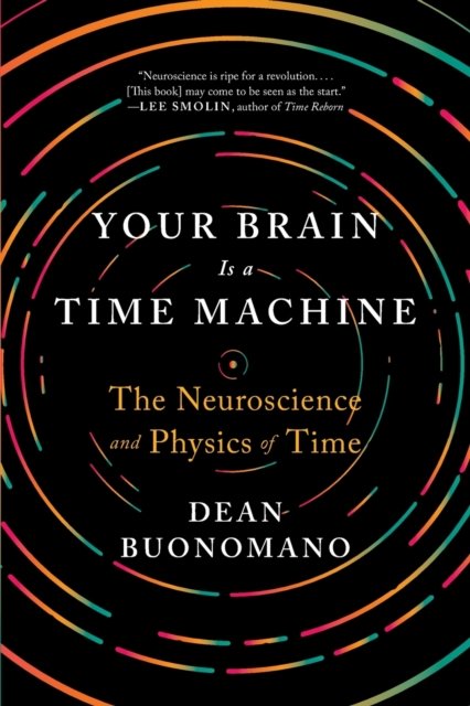 Your Brain Is a Time Machine – The Neuroscience and Physics of Time