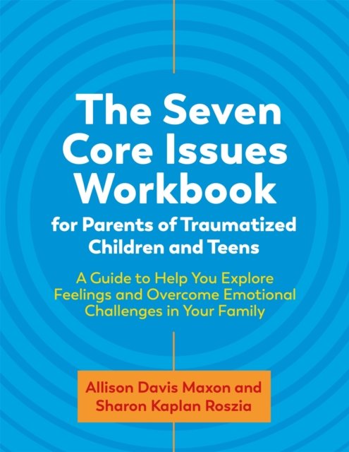 The Seven Core Issues Workbook for Parents of Traumatized Children and Teens