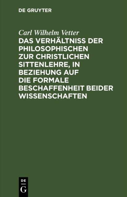 Das Verhaltniß Der Philosophischen Zur Christlichen Sittenlehre, in Beziehung Auf Die Formale Beschaffenheit Beider Wissenschaften