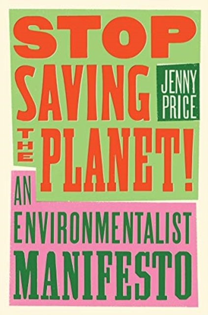 Stop Saving the Planet! – An Environmentalist Manifesto