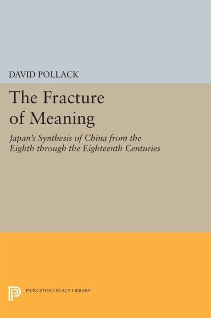 The Fracture of Meaning – Japan`s Synthesis of China from the Eighth through the Eighteenth Centuries