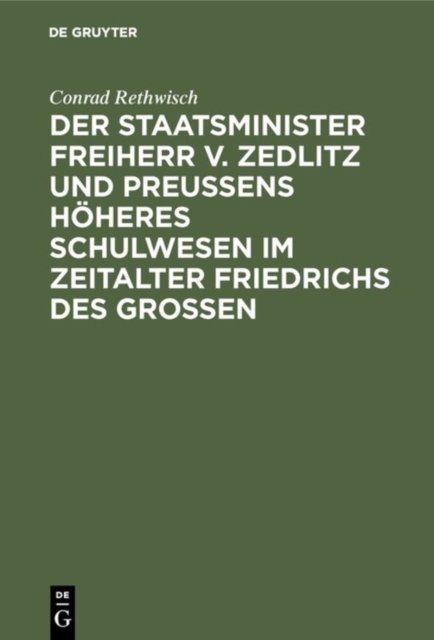 Der Staatsminister Freiherr V. Zedlitz Und Preußens Hoheres Schulwesen Im Zeitalter Friedrichs Des Großen