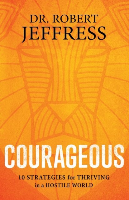 Courageous – 10 Strategies for Thriving in a Hostile World