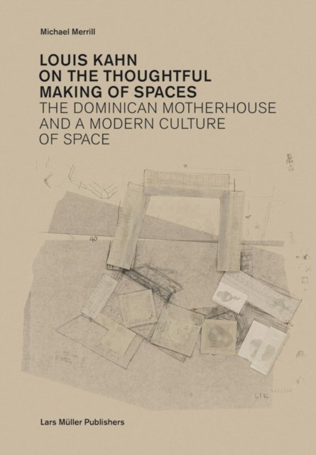 Louis Kahn: on the Thoughtful Making of Spaces – The Dominican Motherhouse and a Modern Culture of Space