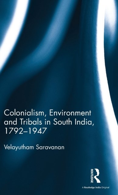 Colonialism, Environment and Tribals in South India,1792–1947