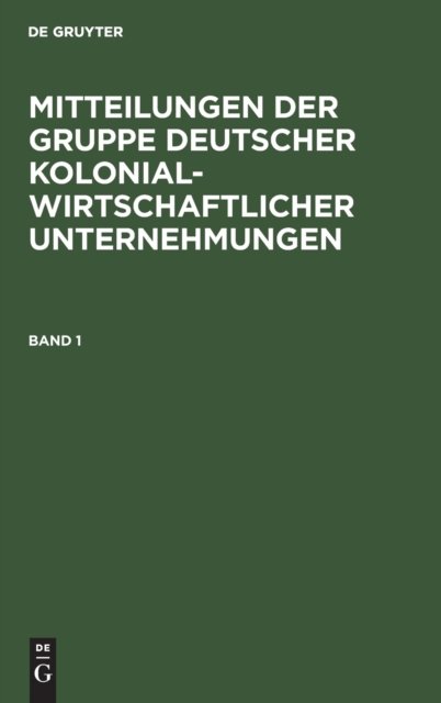 Mitteilungen Der Gruppe Deutscher Kolonialwirtschaftlicher Unternehmungen. Band 1