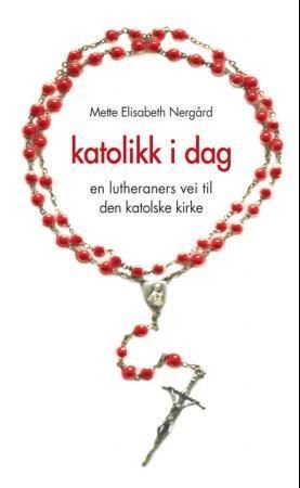 Katolikk i dag - en lutheraners vei til Den katolske kirke
