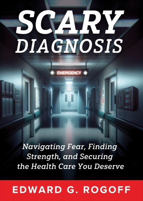 Scary Diagnosis: Navigating Fear, Finding Strength, and Securing the Health Care You Deserve