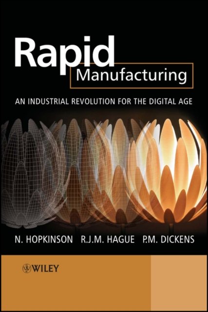 Rapid Manufacturing – An Industrial Revolution for  the Digital Age