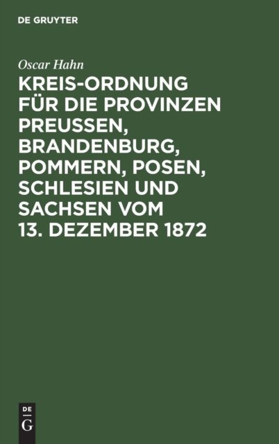 Kreis-Ordnung fur die Provinzen Preußen, Brandenburg, Pommern, Posen, Schlesien und Sachsen vom 13. Dezember 1872