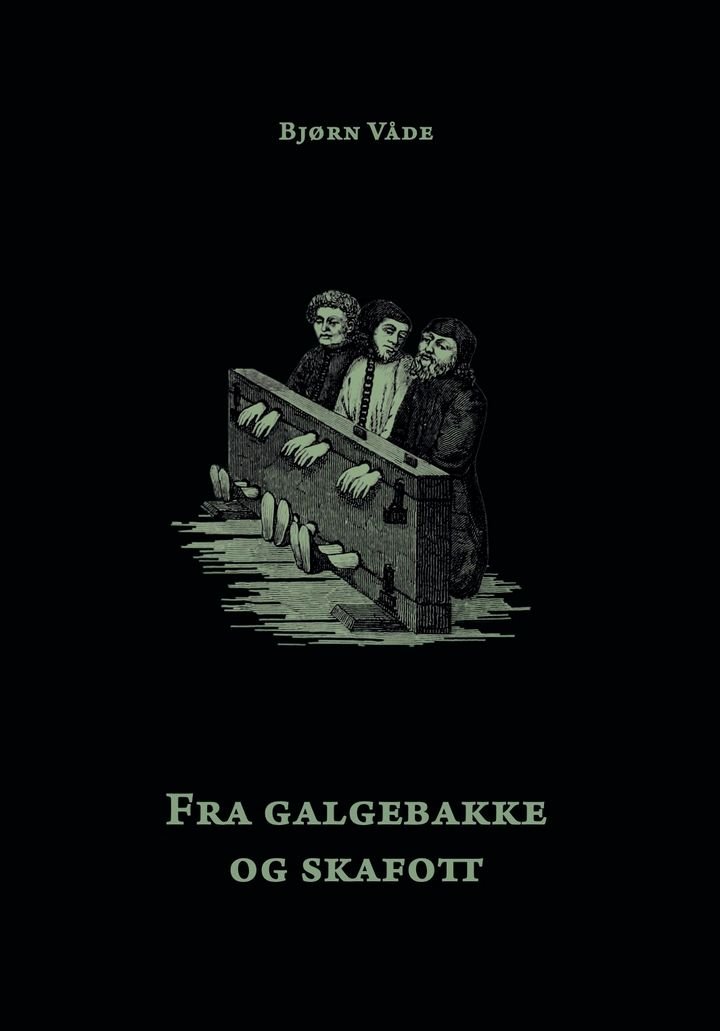 Fra galgebakke og skafott - en true crime om henrettede nordmenn, deres dommere og skarprettere