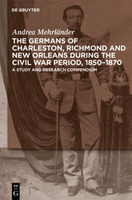 The Germans of Charleston, Richmond and New Orleans during the Civil War Period, 1850-1870