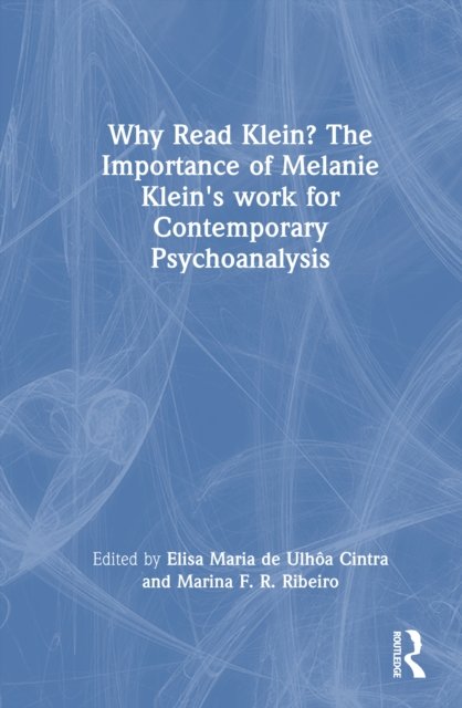 Why Read Klein? The Importance of Melanie Klein''s work for Contemporary Psychoanalysis