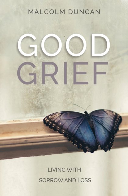 Good Grief – Living with Sorrow and Loss