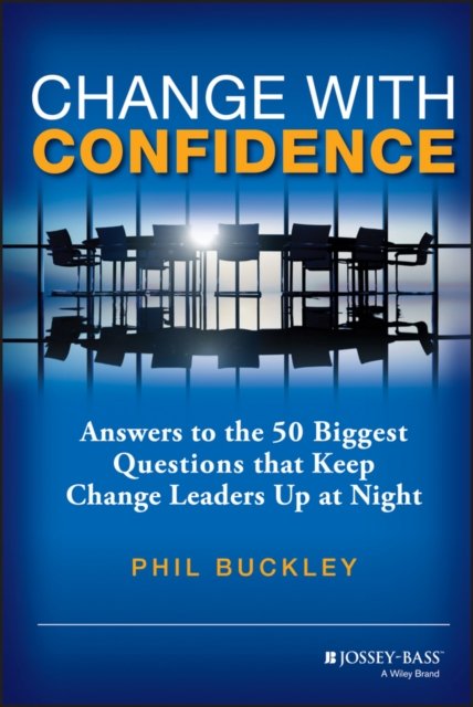 Change with Confidence – Answers to the 50 Biggest  Questions that Keep Change Leaders Up at Night