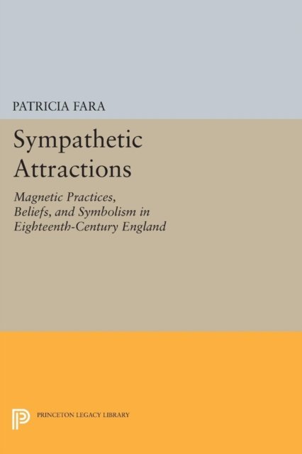Sympathetic Attractions – Magnetic Practices, Beliefs, and Symbolism in Eighteenth–Century England