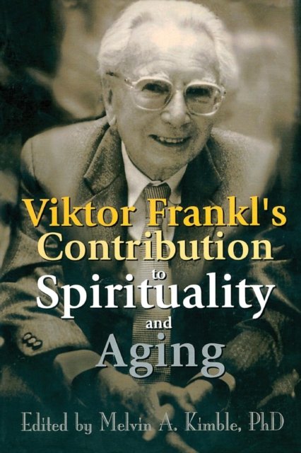 Viktor Frankl''s Contribution to Spirituality and Aging