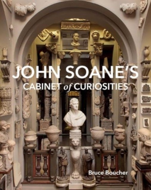 John Soane`s Cabinet of Curiosities – Reflections on an Architect and His Collection